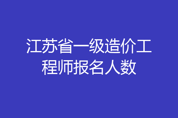 江苏省一级造价工程师报名人数