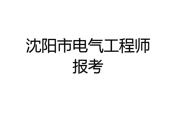 沈阳市电气工程师报考