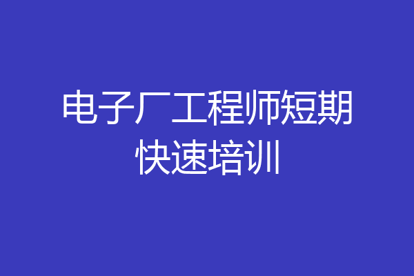 电子厂工程师短期快速培训
