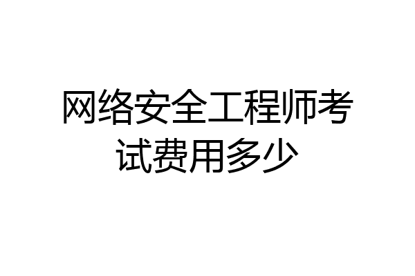 网络安全工程师考试费用多少