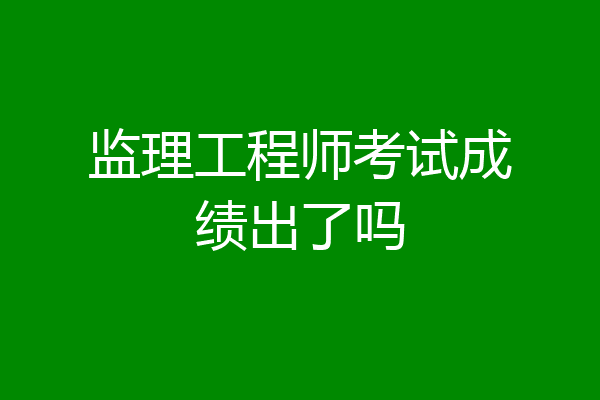 监理工程师考试成绩出了吗