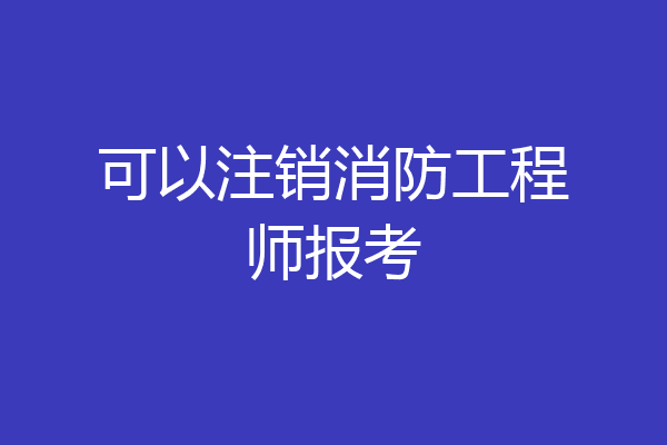 可以注销消防工程师报考