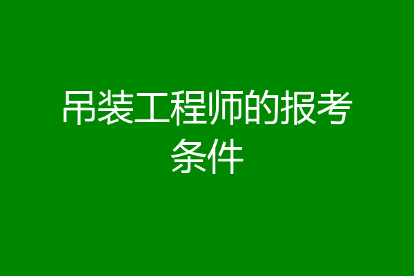 吊装工程师的报考条件