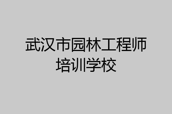 武汉市园林工程师培训学校