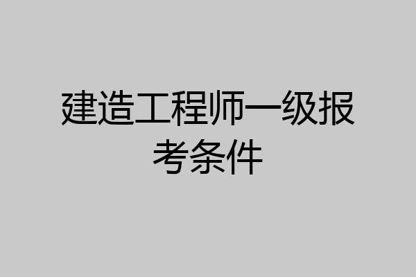建造工程师一级报考条件