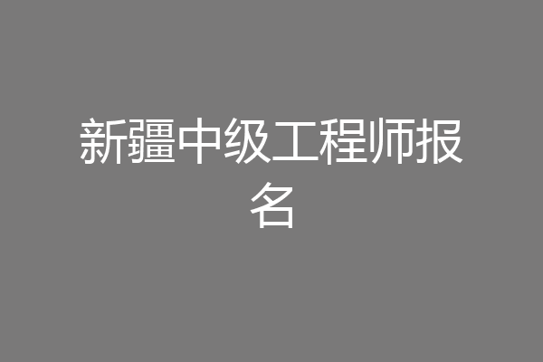 新疆中级工程师报名