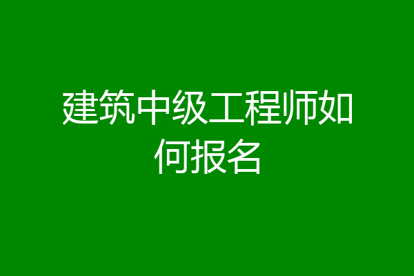建筑中级工程师如何报名