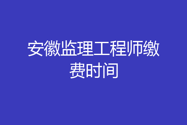 安徽监理工程师缴费时间