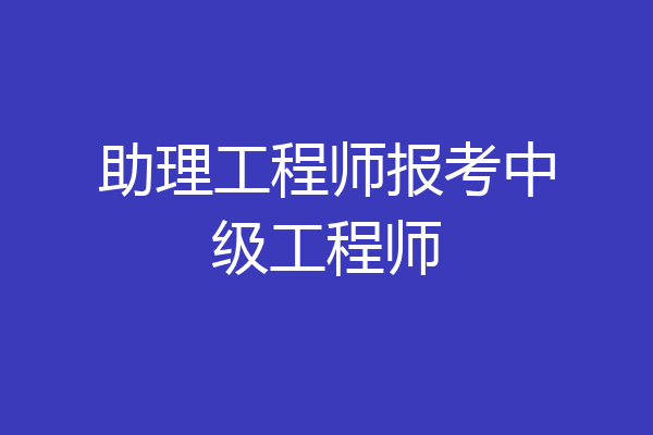 助理工程师报考中级工程师