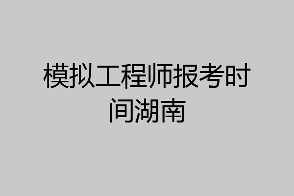 模拟工程师报考时间湖南