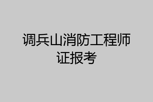 调兵山消防工程师证报考