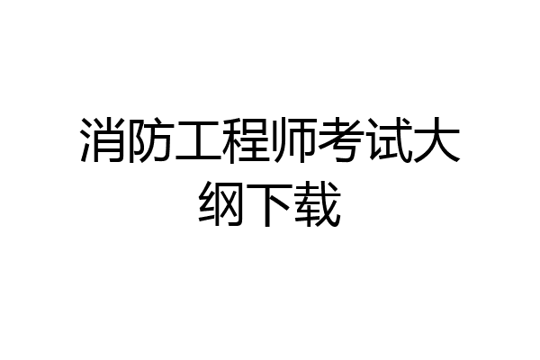 消防工程师考试大纲下载