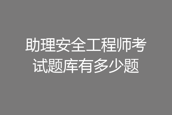 助理安全工程师考试题库有多少题