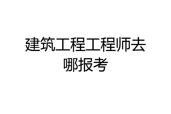建筑工程工程师去哪报考
