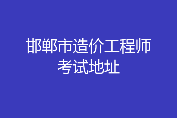 邯郸市造价工程师考试地址