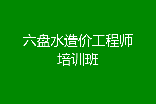 六盘水造价工程师培训班