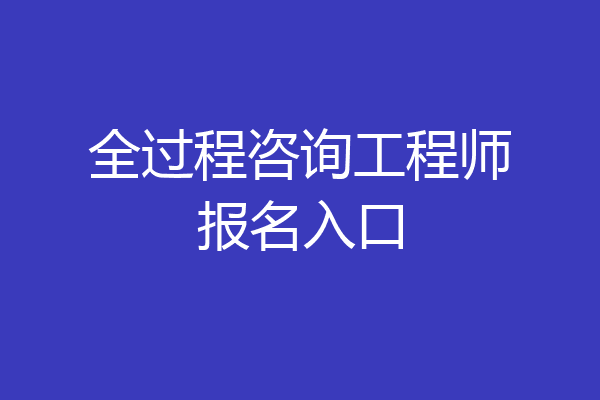 全过程咨询工程师报名入口
