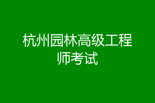 杭州园林高级工程师考试