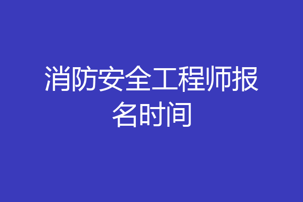 消防安全工程师报名时间
