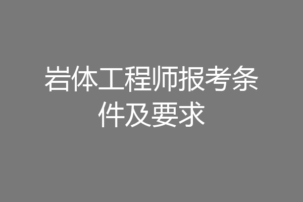 岩体工程师报考条件及要求
