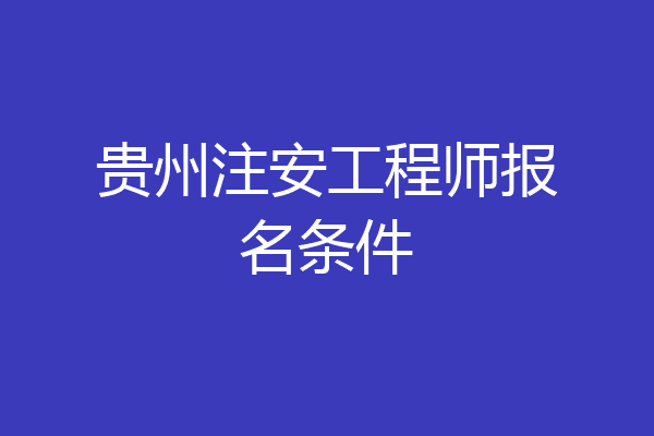 贵州注安工程师报名条件