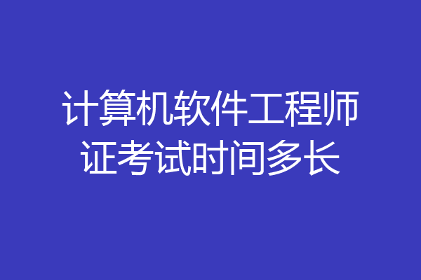 计算机软件工程师证考试时间多长
