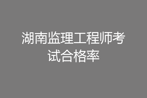 湖南监理工程师考试合格率