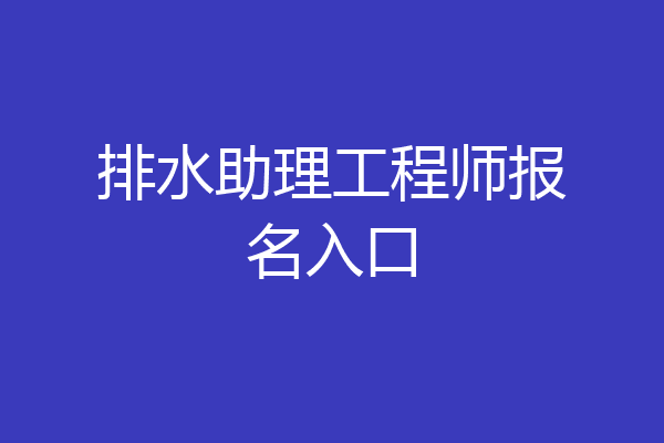 排水助理工程师报名入口