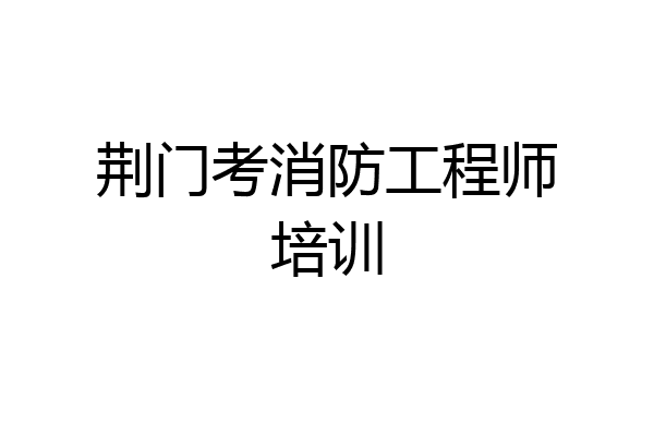 荆门考消防工程师培训