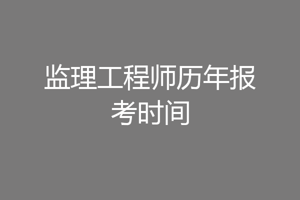 监理工程师历年报考时间