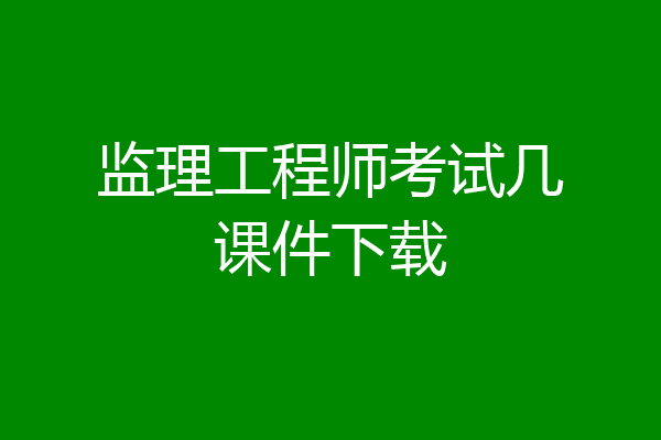 监理工程师考试几课件下载