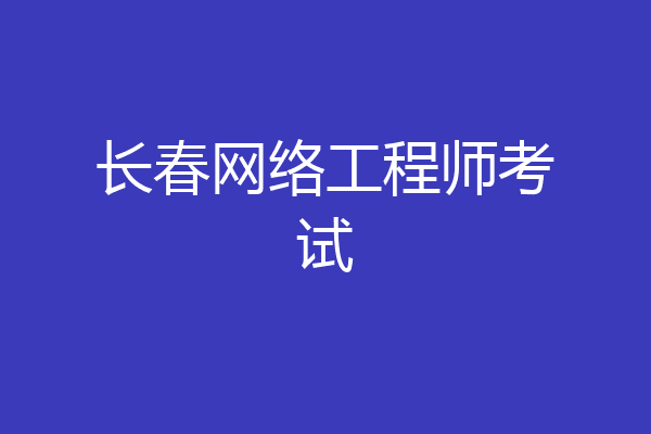 长春网络工程师考试