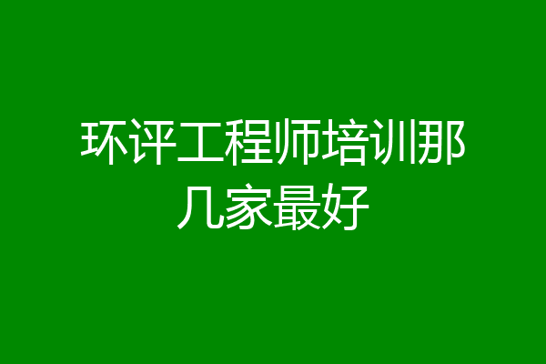 环评工程师培训那几家最好