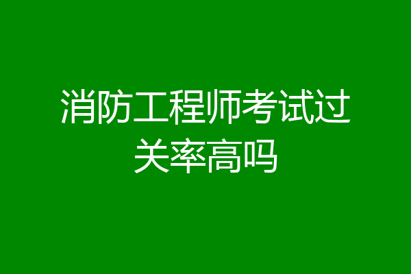 消防工程师考试过关率高吗