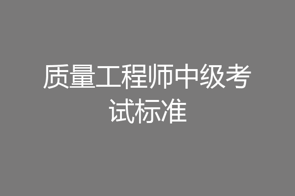 质量工程师中级考试标准