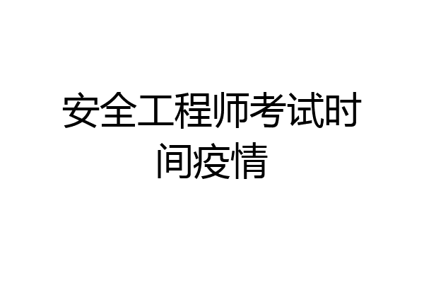 安全工程师考试时间疫情
