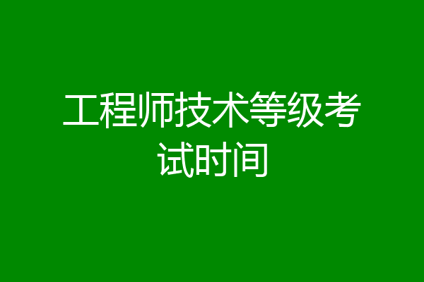 工程师技术等级考试时间