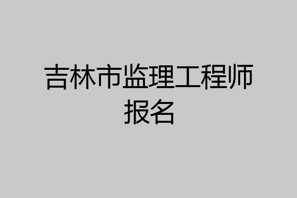 吉林市监理工程师报名
