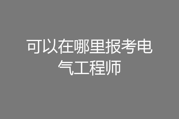 可以在哪里报考电气工程师