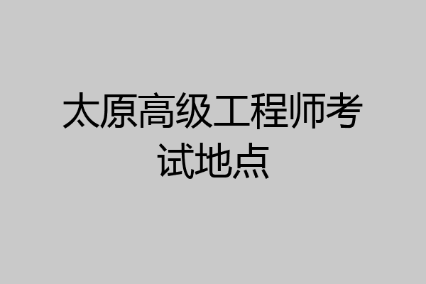 太原高级工程师考试地点