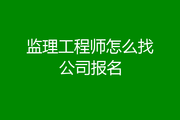 监理工程师怎么找公司报名