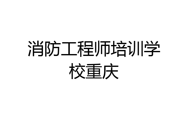 消防工程师培训学校重庆