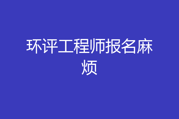环评工程师报名麻烦