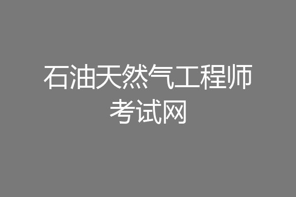 石油天然气工程师考试网