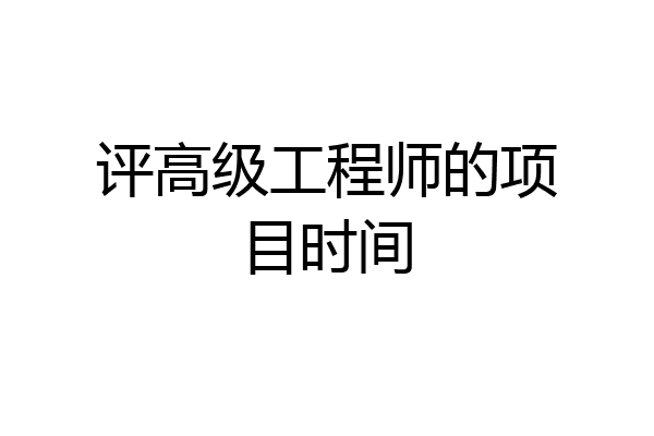 评高级工程师的项目时间