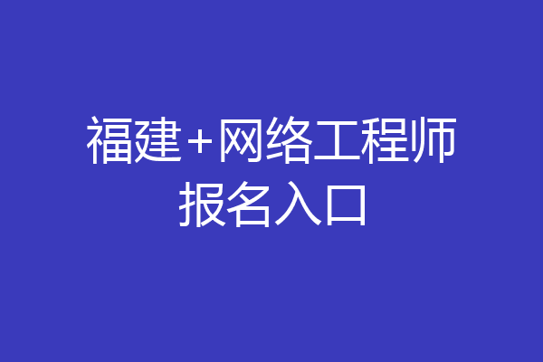 福建+网络工程师报名入口