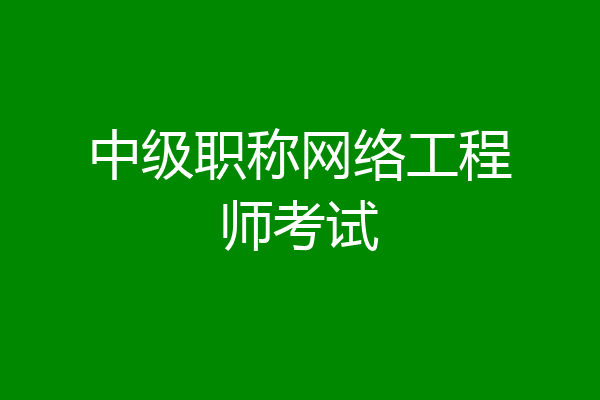 中级职称网络工程师考试