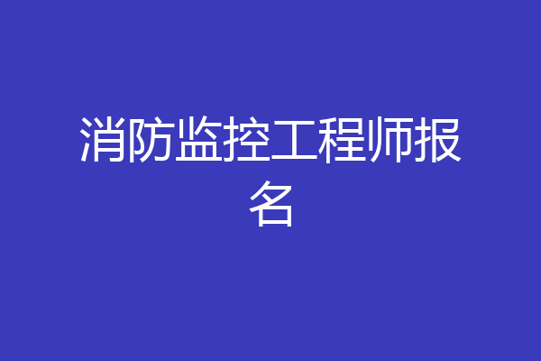 消防监控工程师报名