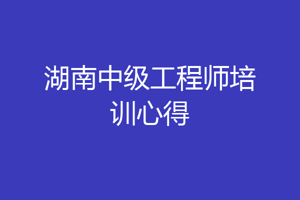 湖南中级工程师培训心得