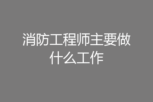 消防工程师主要做什么工作